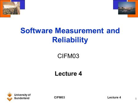 University of Sunderland CIFM03Lecture 4 1 Software Measurement and Reliability CIFM03 Lecture 4.