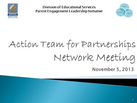 November 5, 2013 Division of Educational Services Parent Engagement Leadership Initiative 1.