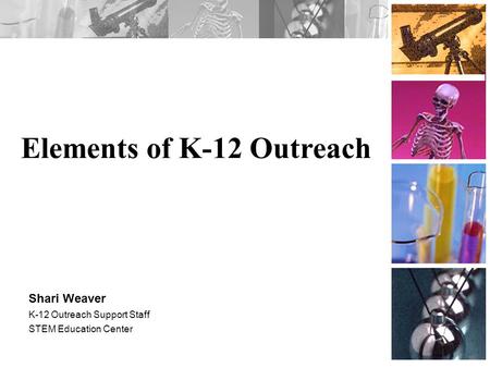 Elements of K-12 Outreach Shari Weaver K-12 Outreach Support Staff STEM Education Center.