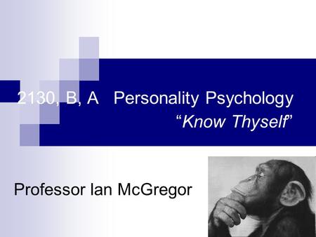 2130, B, A Personality Psychology “Know Thyself” Professor Ian McGregor.