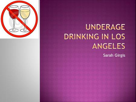 Sarah Girgis.  5000 people under the age of 21 die each year as a result of drinking. 8 teens die everyday in alcohol related car crashes.  Underage.