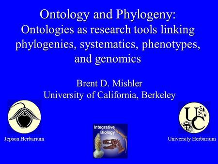 Ontology and Phylogeny: Ontologies as research tools linking phylogenies, systematics, phenotypes, and genomics Brent D. Mishler University of California,