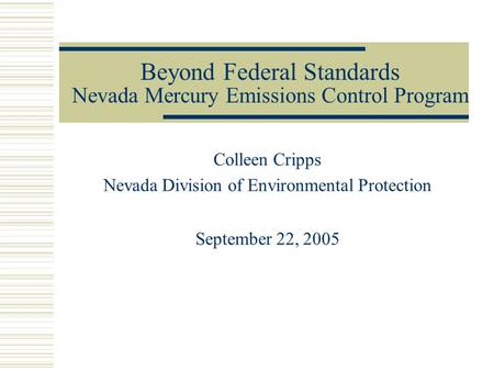 Beyond Federal Standards Nevada Mercury Emissions Control Program Colleen Cripps Nevada Division of Environmental Protection September 22, 2005.