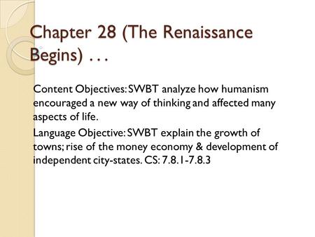 Chapter 28 (The Renaissance Begins)... Content Objectives: SWBT analyze how humanism encouraged a new way of thinking and affected many aspects of life.