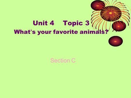 Unit 4 Topic 3 What ’ s your favorite animals? Section C.