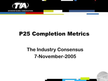 P25 Completion Metrics The Industry Consensus 7-November-2005.