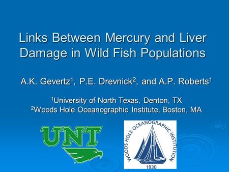 Links Between Mercury and Liver Damage in Wild Fish Populations A.K. Gevertz 1, P.E. Drevnick 2, and A.P. Roberts 1 1 University of North Texas, Denton,