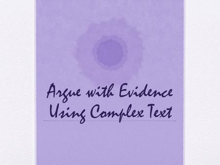 Argue with Evidence Using Complex Text. Goals Why use complex text with struggling readers? How to use complex text with struggling readers? Primary sources.