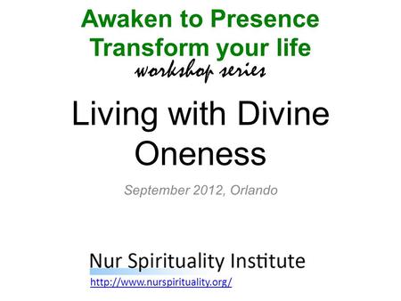 Living with Divine Oneness Awaken to Presence Transform your life workshop series  September 2012, Orlando.