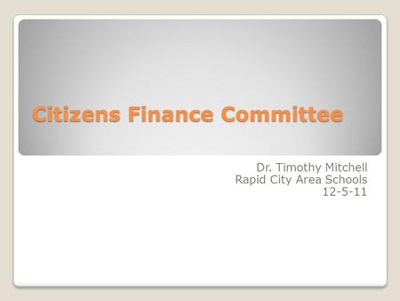 Citizens Finance Committee Dr. Timothy Mitchell Rapid City Area Schools 12-5-11.