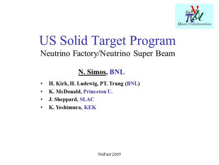 NuFact 2005 US Solid Target Program Neutrino Factory/Neutrino Super Beam N. Simos, BNL H. Kirk, H. Ludewig, PT. Trung (BNL) K. McDonald, Princeton U. J.