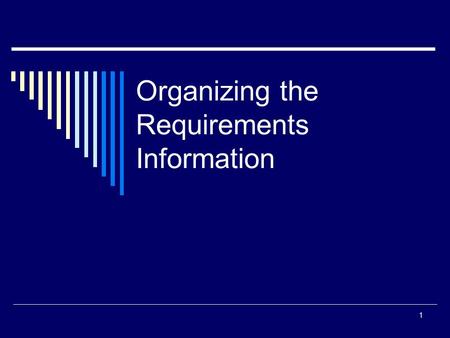 Organizing the Requirements Information 1. Need for Organizing Requirements  Many stakeholders are involved in most projects.  They must reach agreement.