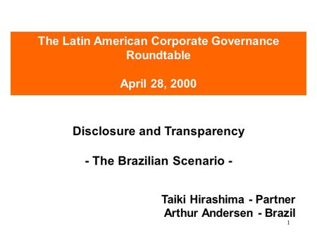 1 Disclosure and Transparency - The Brazilian Scenario - Taiki Hirashima - Partner Arthur Andersen - Brazil The Latin American Corporate Governance Roundtable.