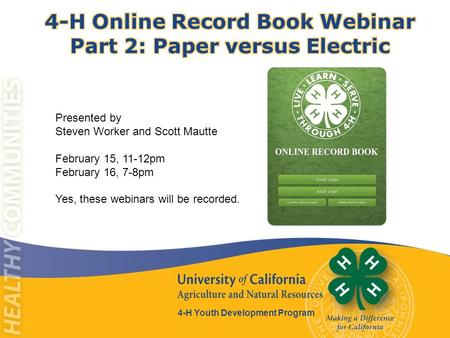 4-H Youth Development Program Presented by Steven Worker and Scott Mautte February 15, 11-12pm February 16, 7-8pm Yes, these webinars will be recorded.