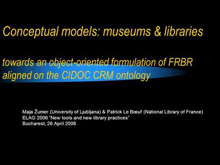 Conceptual models: museums & libraries towards an object-oriented formulation of FRBR aligned on the CIDOC CRM ontology The title of the present ELAG.