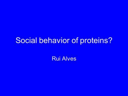 Social behavior of proteins? Rui Alves. Organization of the talk Social behavior of the protein?!?!?!? Using meta text analysis Using phylogenetic profiling.