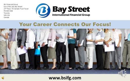 Your Career Connects Our Focus! www.bsifg.com BSI Financial Group Suit 2700, 161 Bay Street 27 th Floor, TD Canada Trust Tower PO BOX 508 Toronto M5J.