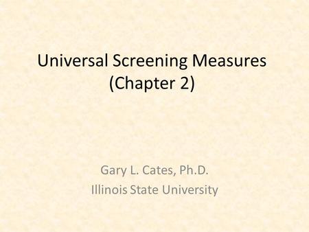 Universal Screening Measures (Chapter 2) Gary L. Cates, Ph.D. Illinois State University.