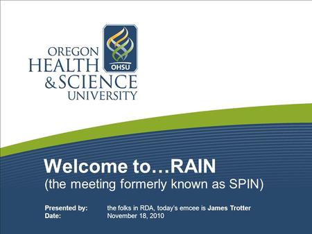 Welcome to…RAIN (the meeting formerly known as SPIN) Presented by: the folks in RDA, today’s emcee is James Trotter Date: November 18, 2010.