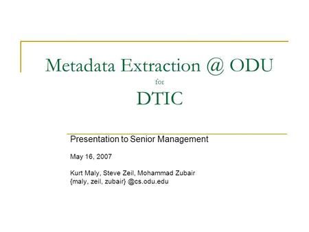 Metadata ODU for DTIC Presentation to Senior Management May 16, 2007 Kurt Maly, Steve Zeil, Mohammad Zubair {maly, zeil,