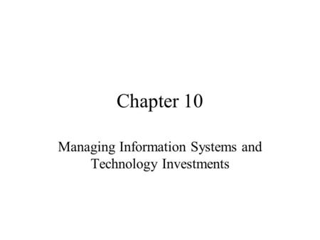 Chapter 10 Managing Information Systems and Technology Investments.