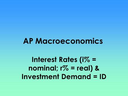 Interest Rates (i% = nominal; r% = real) & Investment Demand = ID AP Macroeconomics.