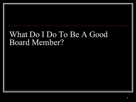 1 What Do I Do To Be A Good Board Member?. 2 Guidelines for successful board volunteer stewardship: Regularly, attend board and committee meetings. Read.