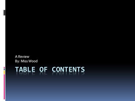 A Review By: Miss Wood. Directions  Use the table of contents on each page to answer the question.  Have fun!