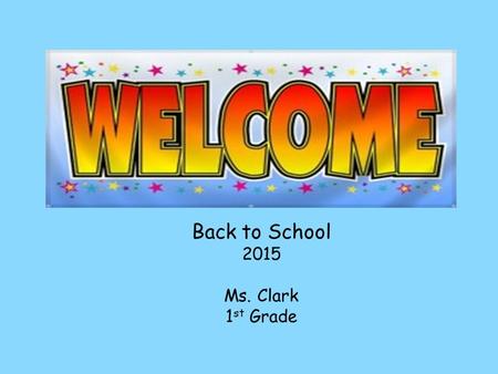 Back to School 2015 Ms. Clark 1 st Grade. About Ms. Clark Grew up in Pittsburgh! Steelers Fan! Graduate of Saint Francis University and George Mason University.