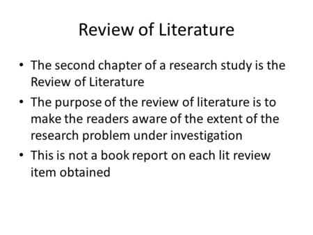 Review of Literature The second chapter of a research study is the Review of Literature The purpose of the review of literature is to make the readers.