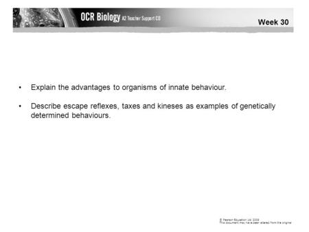 © Pearson Education Ltd 2009 This document may have been altered from the original Week 30 Explain the advantages to organisms of innate behaviour. Describe.