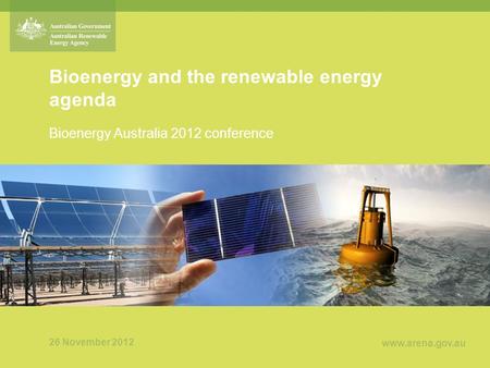 Www.arena.gov.au Bioenergy and the renewable energy agenda Bioenergy Australia 2012 conference 26 November 2012.