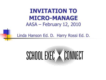 INVITATION TO MICRO-MANAGE AASA – February 12, 2010 Linda Hanson Ed. D. Harry Rossi Ed. D.