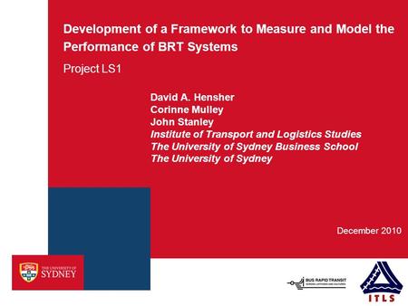 Development of a Framework to Measure and Model the Performance of BRT Systems Project LS1 December 2010 David A. Hensher Corinne Mulley John Stanley Institute.