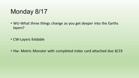 Monday 8/17 WU-What three things change as you get deeper into the Earths layers? CW-Layers foldable Hw- Metric Monster with completed index card attached.