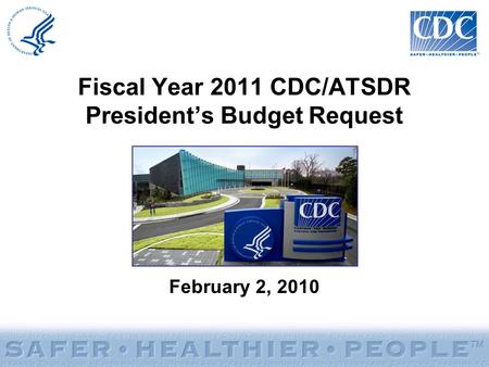 Fiscal Year 2011 CDC/ATSDR President’s Budget Request February 2, 2010.