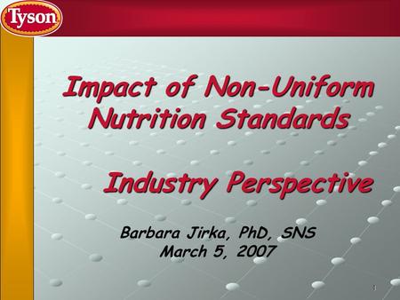 1 Impact of Non-Uniform Nutrition Standards Industry Perspective Barbara Jirka, PhD, SNS March 5, 2007.