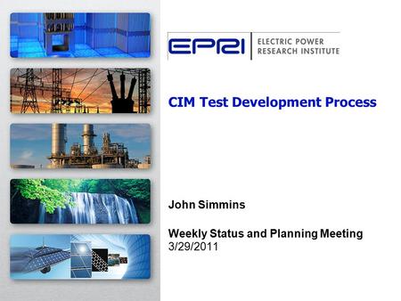 CIM Test Development Process John Simmins Weekly Status and Planning Meeting 3/29/2011.