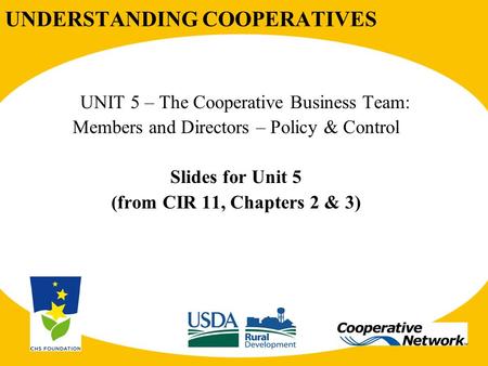 UNDERSTANDING COOPERATIVES UNIT 5 – The Cooperative Business Team: Members and Directors – Policy & Control Slides for Unit 5 (from CIR 11, Chapters 2.