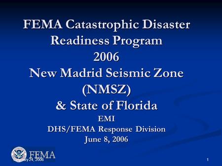 February 24, 2006 1 FEMA Catastrophic Disaster Readiness Program 2006 New Madrid Seismic Zone (NMSZ) & State of Florida EMI DHS/FEMA Response Division.