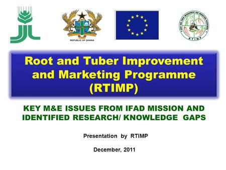 KEY M&E ISSUES FROM IFAD MISSION AND IDENTIFIED RESEARCH/ KNOWLEDGE GAPS Presentation by RTIMP December, 2011 Root and Tuber Improvement and Marketing.