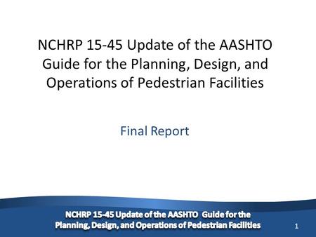 1 NCHRP 15-45 Update of the AASHTO Guide for the Planning, Design, and Operations of Pedestrian Facilities Final Report.