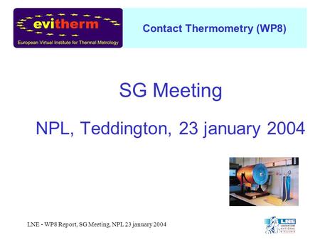 Contact Thermometry (WP8) LNE - WP8 Report, SG Meeting, NPL 23 january 2004 SG Meeting NPL, Teddington, 23 january 2004.