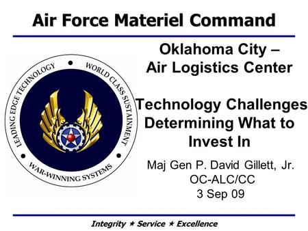 Integrity  Service  Excellence Maj Gen P. David Gillett, Jr. OC-ALC/CC 3 Sep 09 Air Force Materiel Command Oklahoma City – Air Logistics Center Technology.