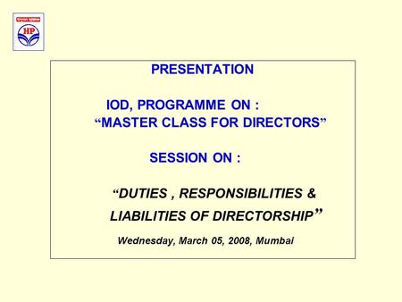 PRESENTATION IOD, PROGRAMME ON : “ MASTER CLASS FOR DIRECTORS ” SESSION ON : “ DUTIES, RESPONSIBILITIES & LIABILITIES OF DIRECTORSHIP ” Wednesday, March.