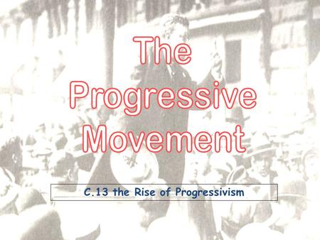 C.13 the Rise of Progressivism. The Birth of Progressivism We will Explain the origins and accomplishments of the Progressive Movement and Analyze the.