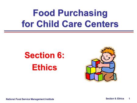 National Food Service Management Institute Section 6: Ethics 1 Section 6: Ethics Food Purchasing for Child Care Centers.