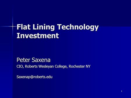 1 Flat Lining Technology Investment Peter Saxena CIO, Roberts Wesleyan College, Rochester NY