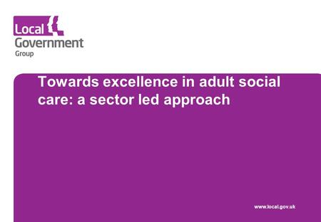 Towards excellence in adult social care: a sector led approach www.local.gov.uk.