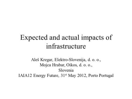 Expected and actual impacts of infrastructure Aleš Kregar, Elektro-Slovenija, d. o. o., Mojca Hrabar, Oikos, d. o. o., Slovenia IAIA12 Energy Future, 31.